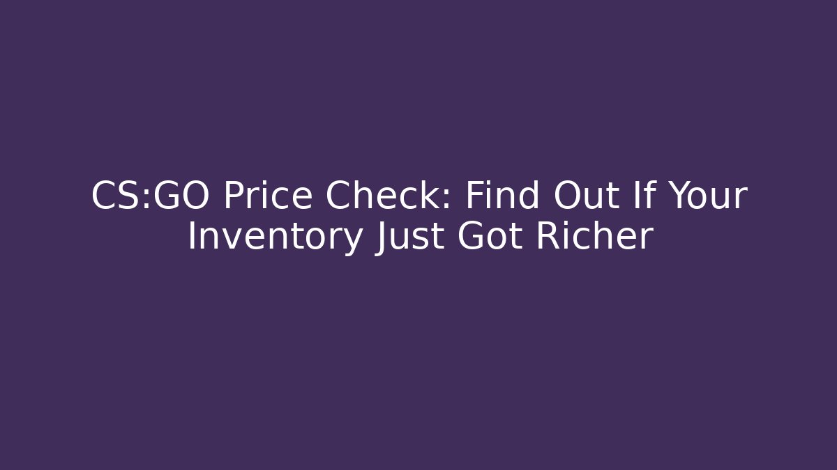 CS:GO Price Check: Find Out If Your Inventory Just Got Richer