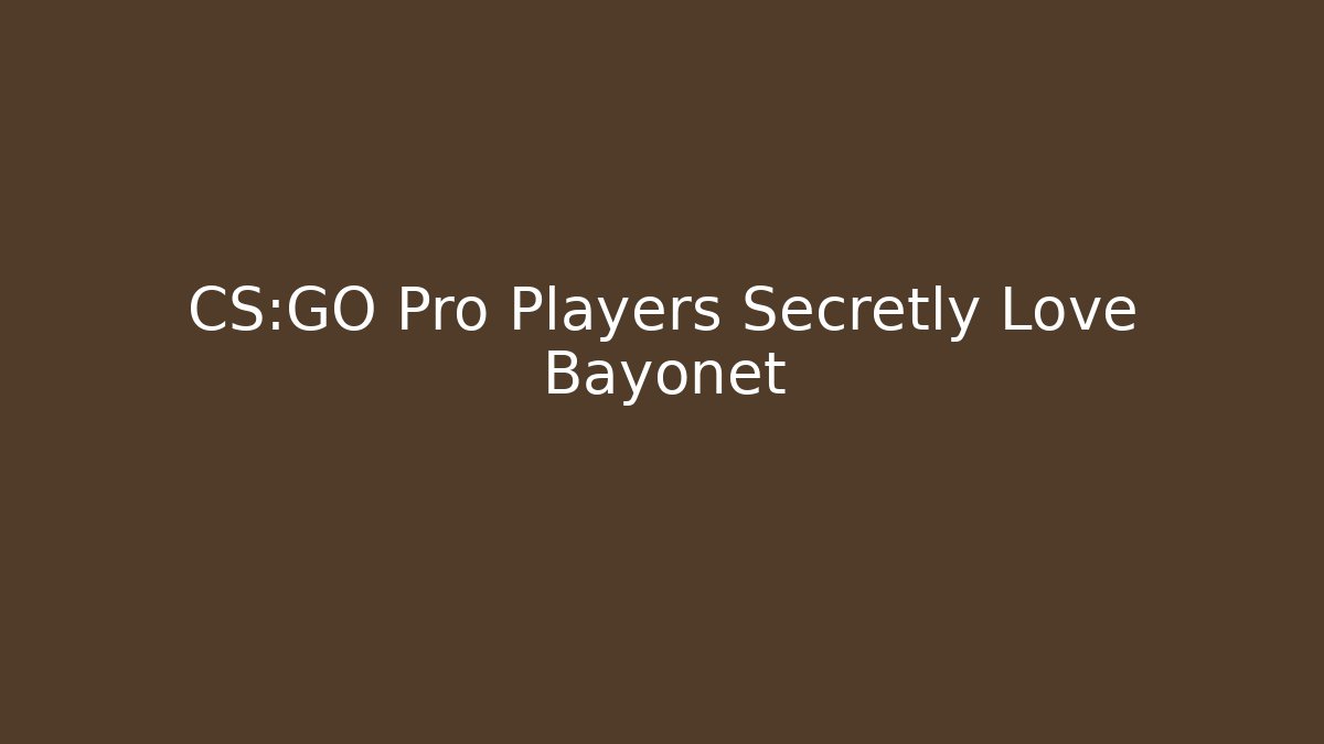 CS:GO Pro Players Secretly Love Bayonet
