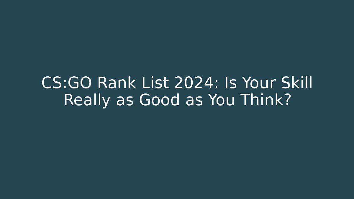 CS:GO Rank List 2024: Is Your Skill Really as Good as You Think?