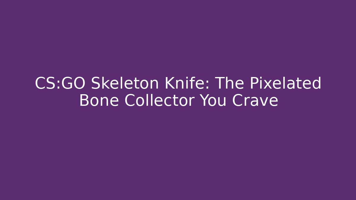 CS:GO Skeleton Knife: The Pixelated Bone Collector You Crave