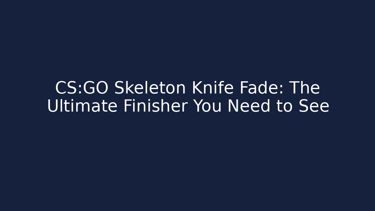CS:GO Skeleton Knife Fade: The Ultimate Finisher You Need to See