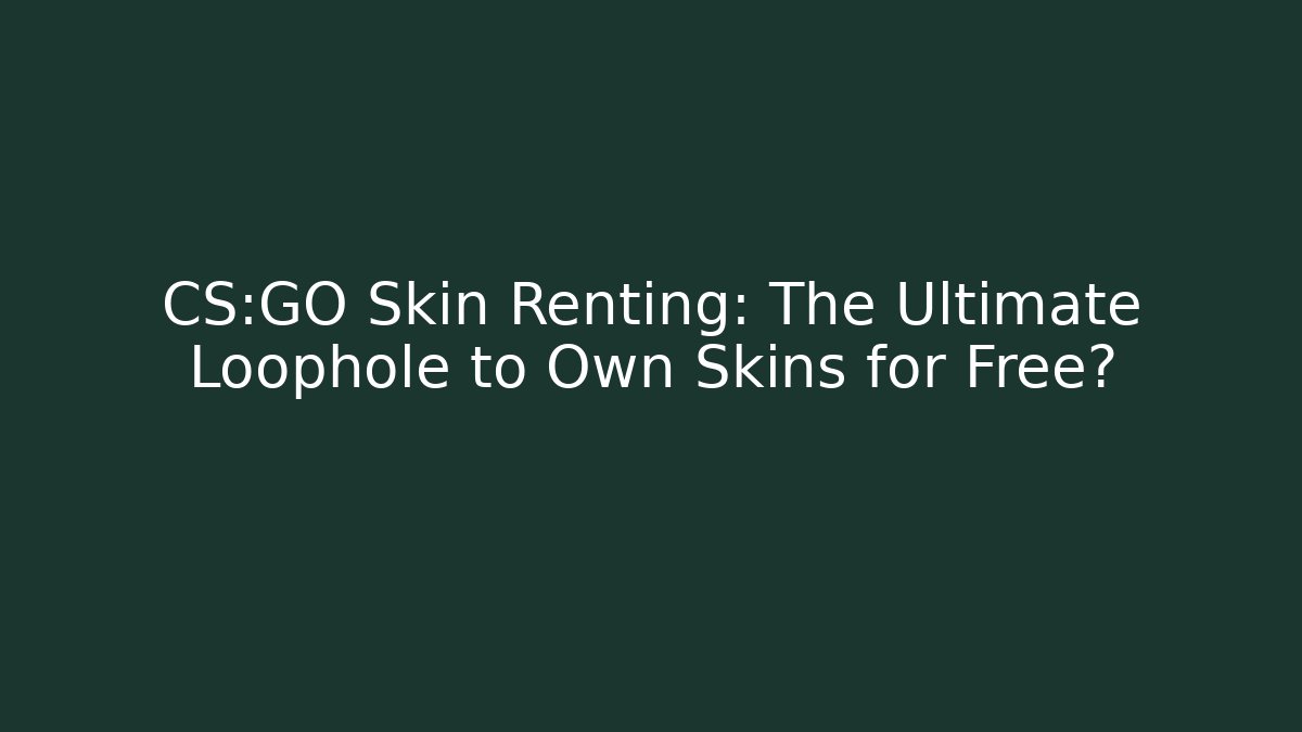 CS:GO Skin Renting: The Ultimate Loophole to Own Skins for Free?