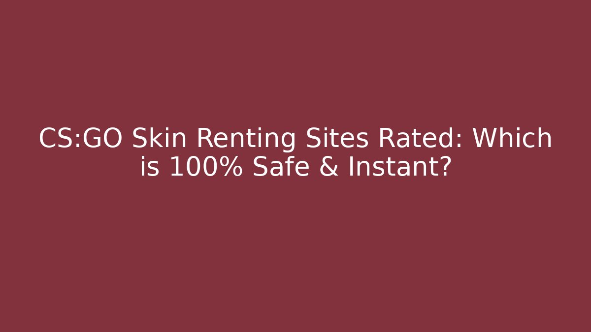 CS:GO Skin Renting Sites Rated: Which is 100% Safe & Instant?