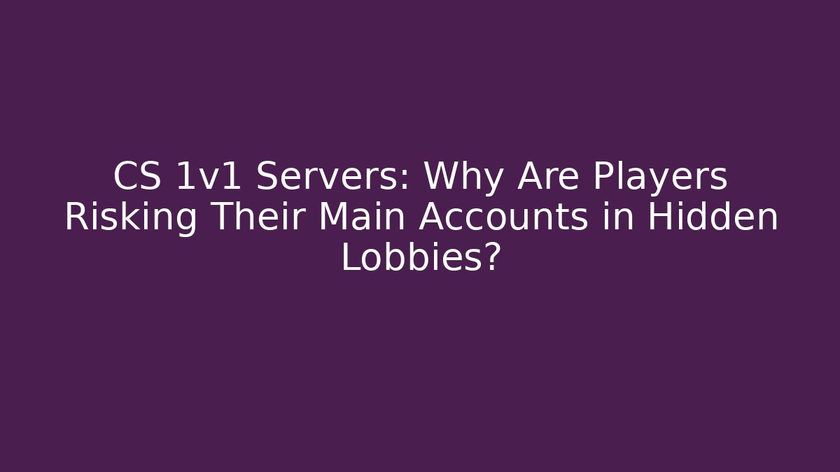 CS 1v1 Servers: Why Are Players Risking Their Main Accounts in Hidden Lobbies?