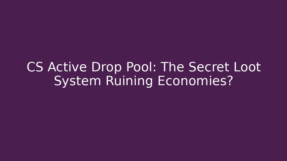 CS Active Drop Pool: The Secret Loot System Ruining Economies?