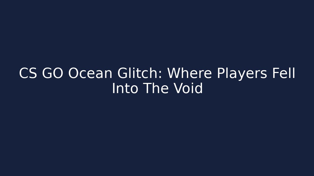 CS GO Ocean Glitch: Where Players Fell Into The Void