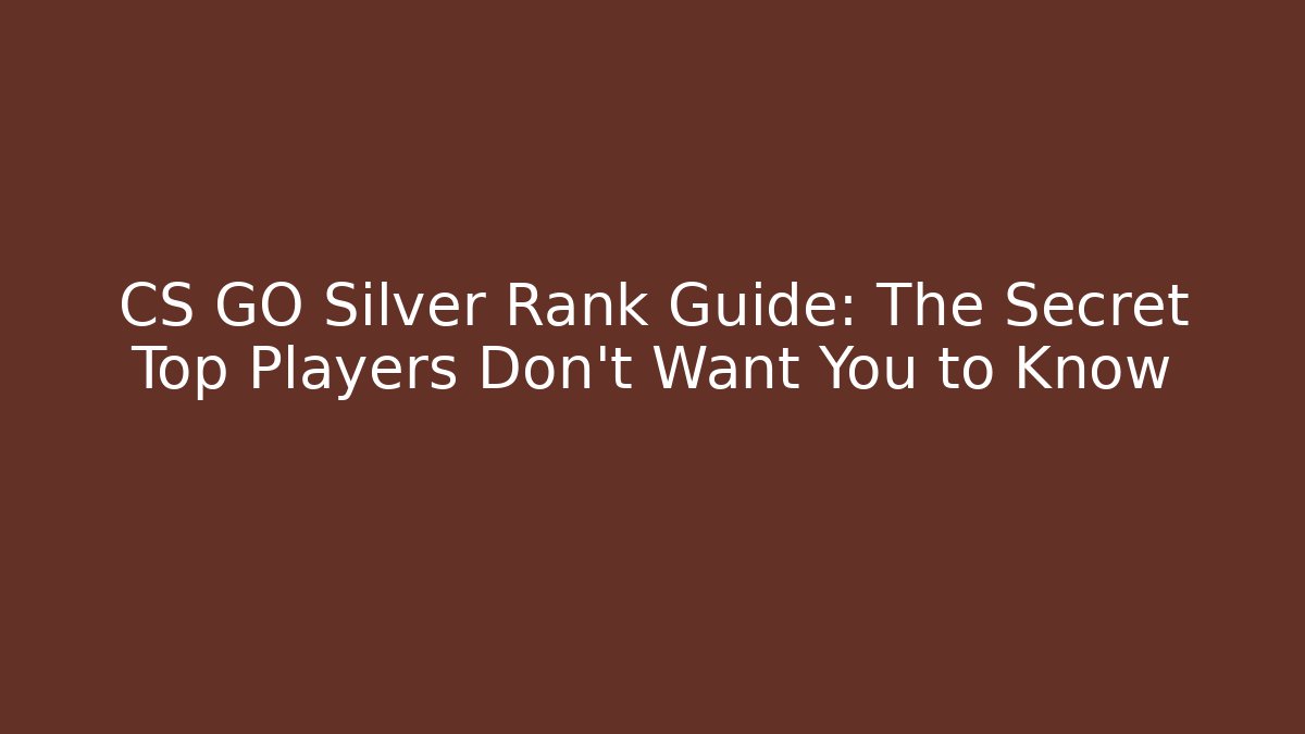 CS GO Silver Rank Guide: The Secret Top Players Don't Want You to Know