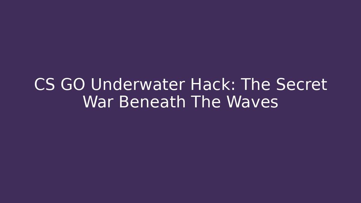CS GO Underwater Hack: The Secret War Beneath The Waves