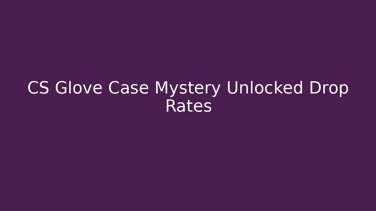CS Glove Case Mystery Unlocked Drop Rates