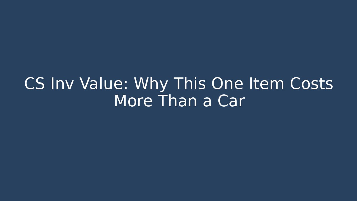 CS Inv Value: Why This One Item Costs More Than a Car
