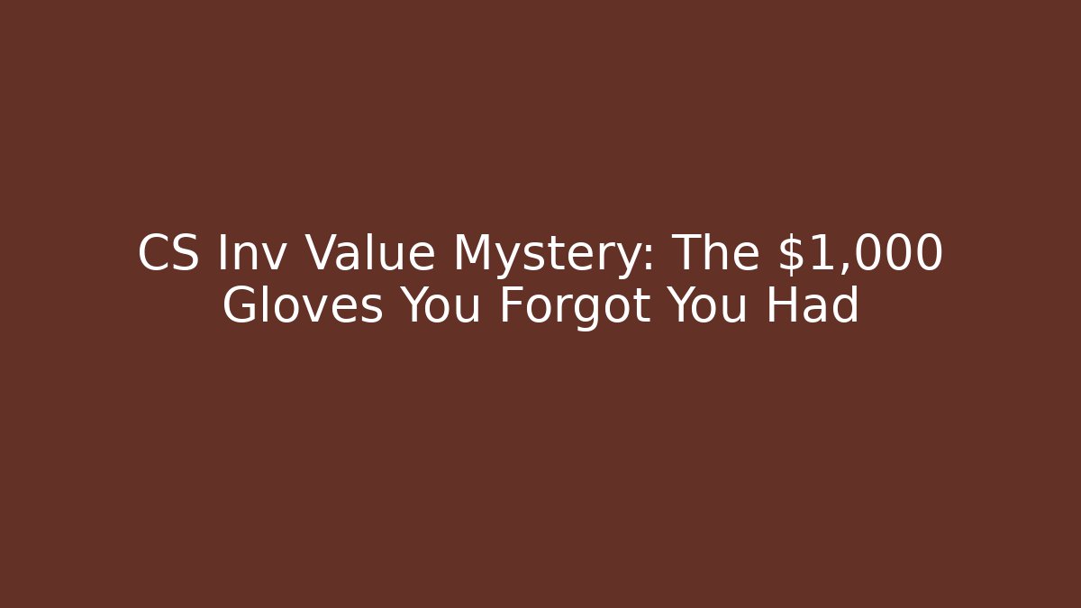 CS Inv Value Mystery: The $1,000 Gloves You Forgot You Had