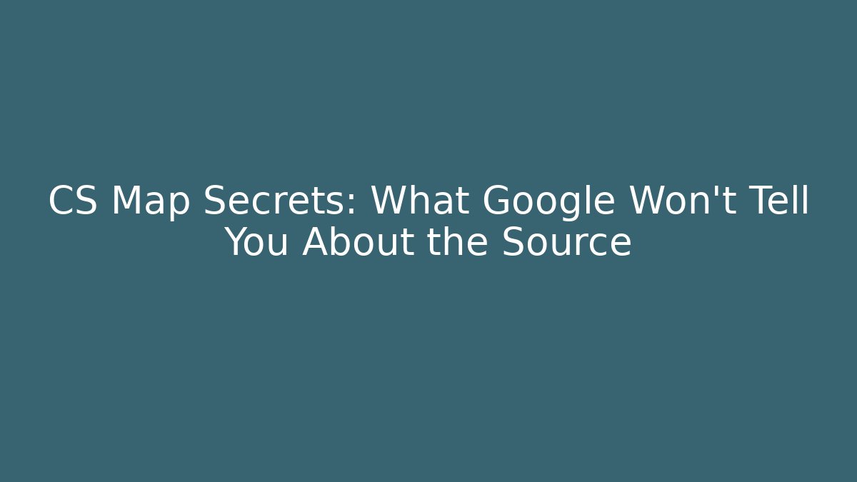 CS Map Secrets: What Google Won't Tell You About the Source