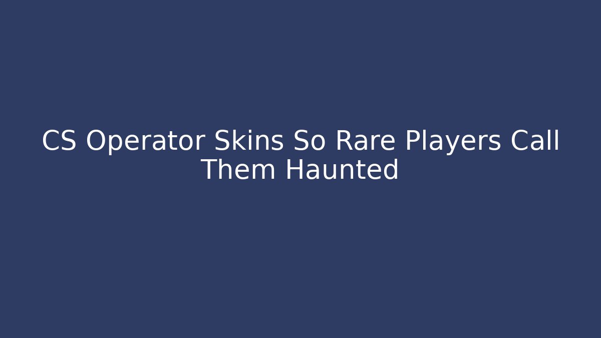CS Operator Skins So Rare Players Call Them Haunted