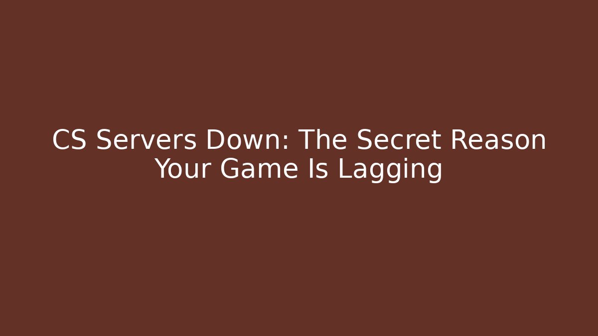 CS Servers Down: The Secret Reason Your Game Is Lagging