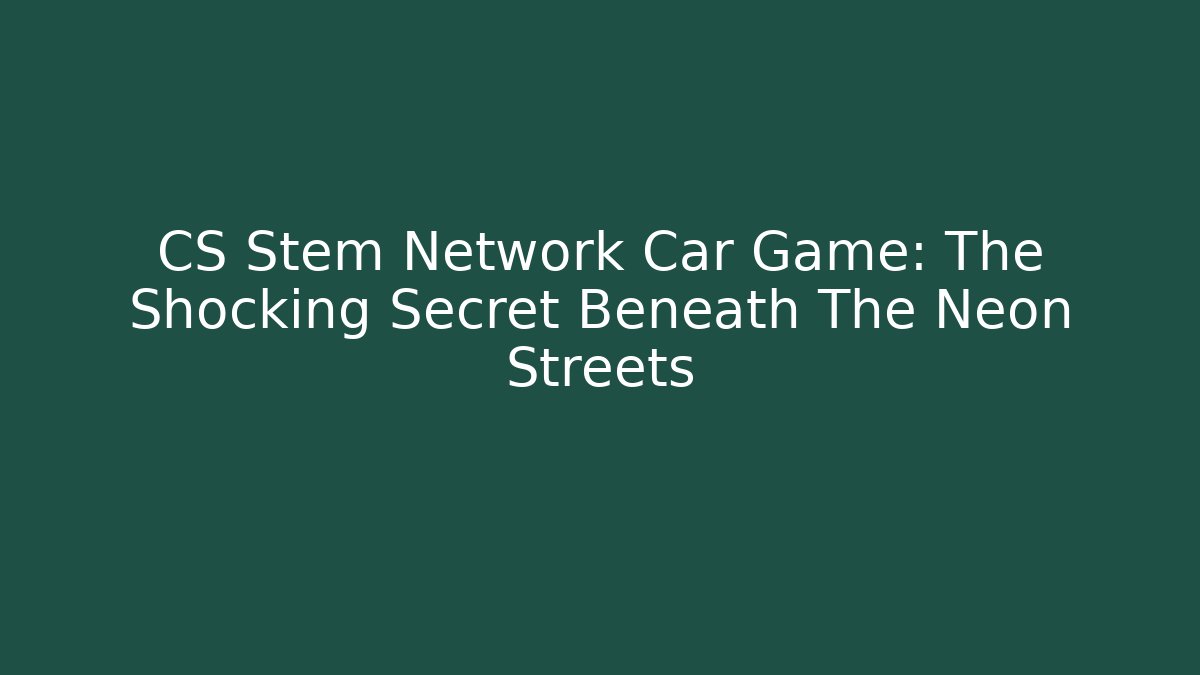 CS Stem Network Car Game: The Shocking Secret Beneath The Neon Streets