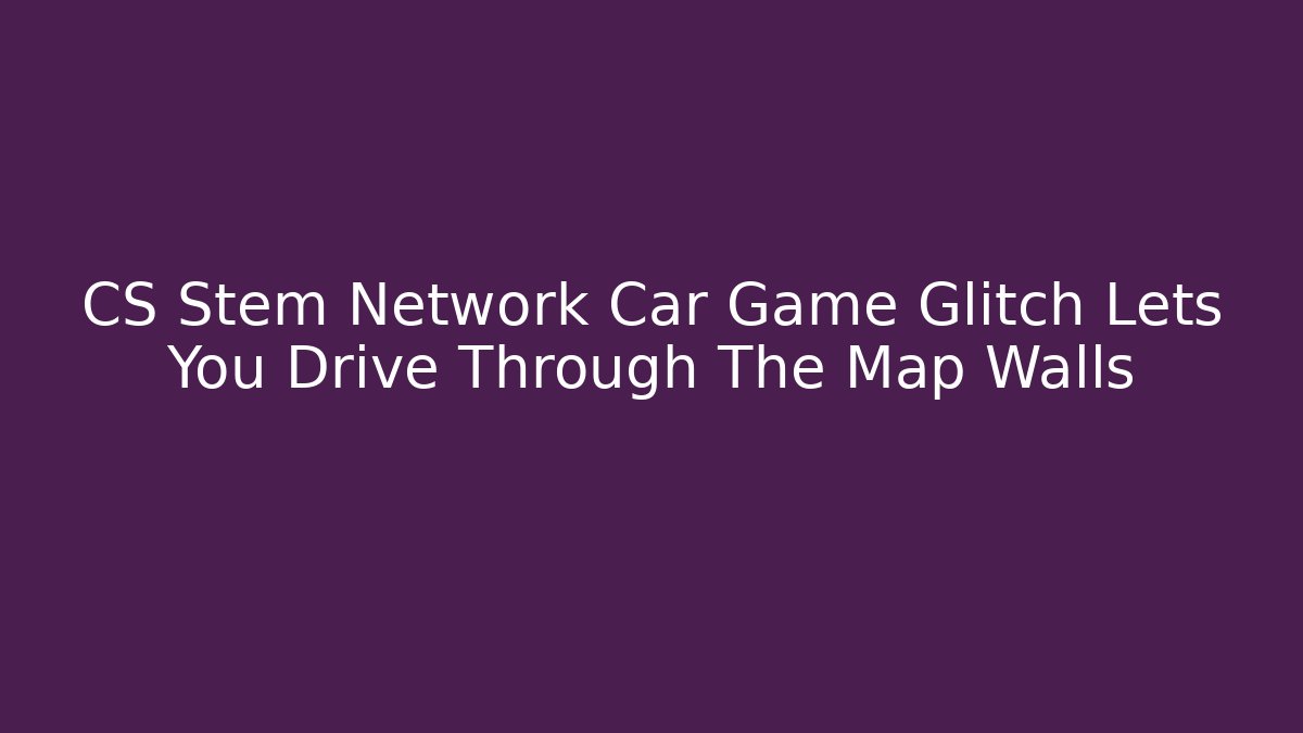 CS Stem Network Car Game Glitch Lets You Drive Through The Map Walls
