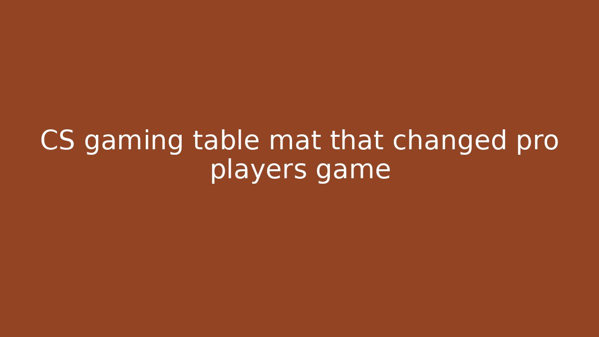 CS gaming table mat that changed pro players game