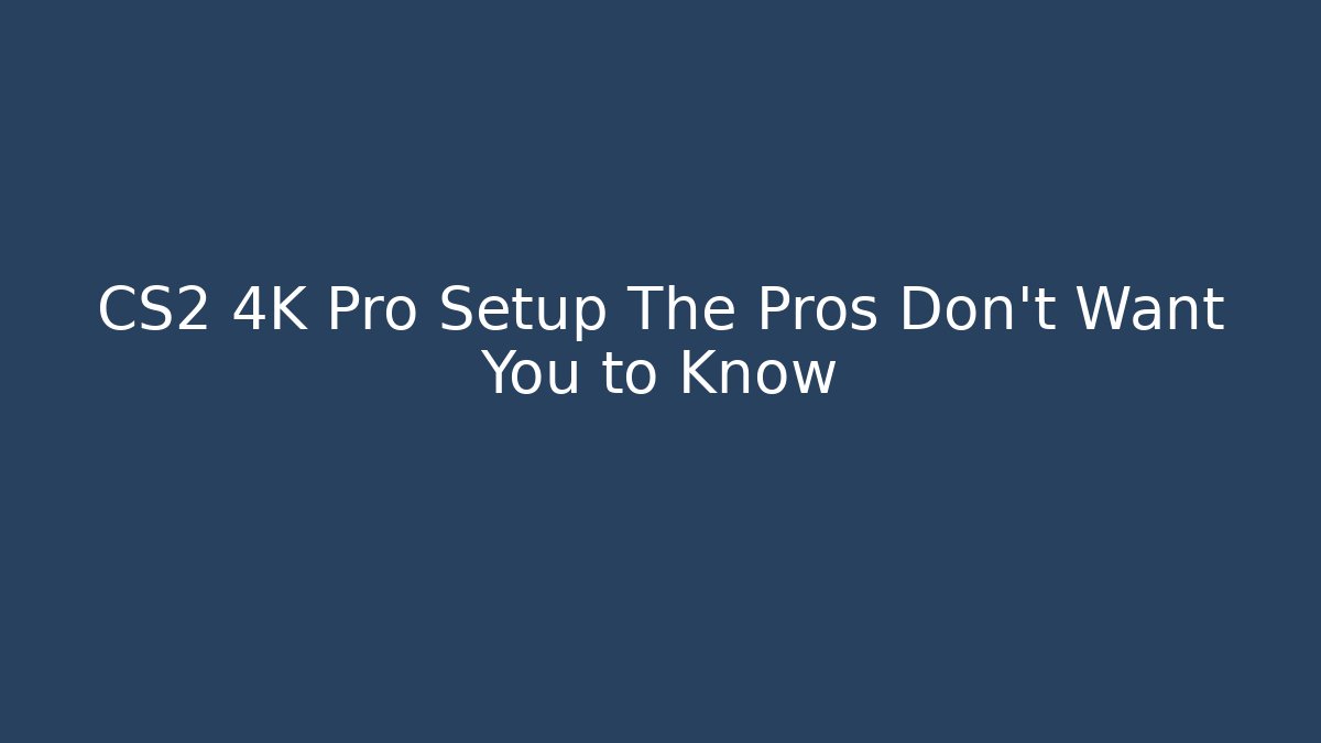 CS2 4K Pro Setup The Pros Don't Want You to Know