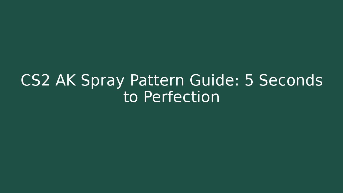 CS2 AK Spray Pattern Guide: 5 Seconds to Perfection - Create More Assets