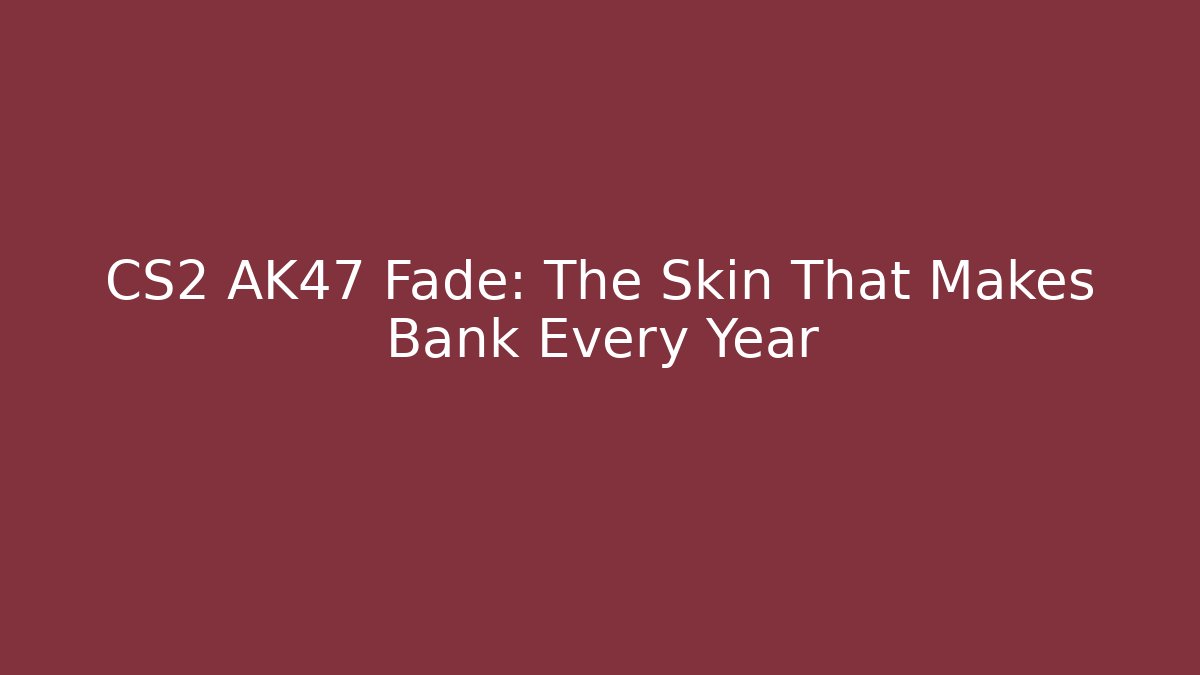 CS2 AK47 Fade: The Skin That Makes Bank Every Year