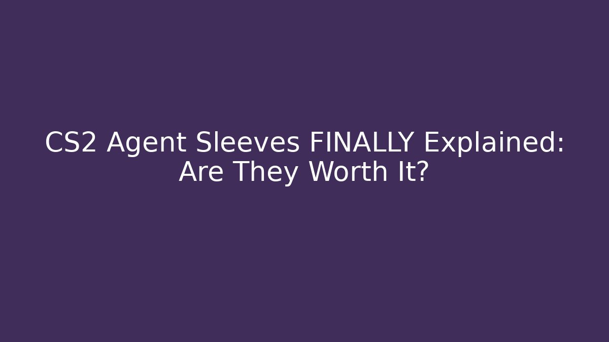 CS2 Agent Sleeves FINALLY Explained: Are They Worth It?