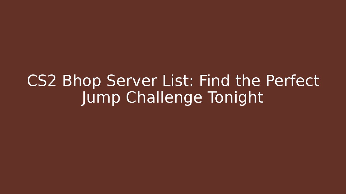 CS2 Bhop Server List: Find the Perfect Jump Challenge Tonight - Create More Assets