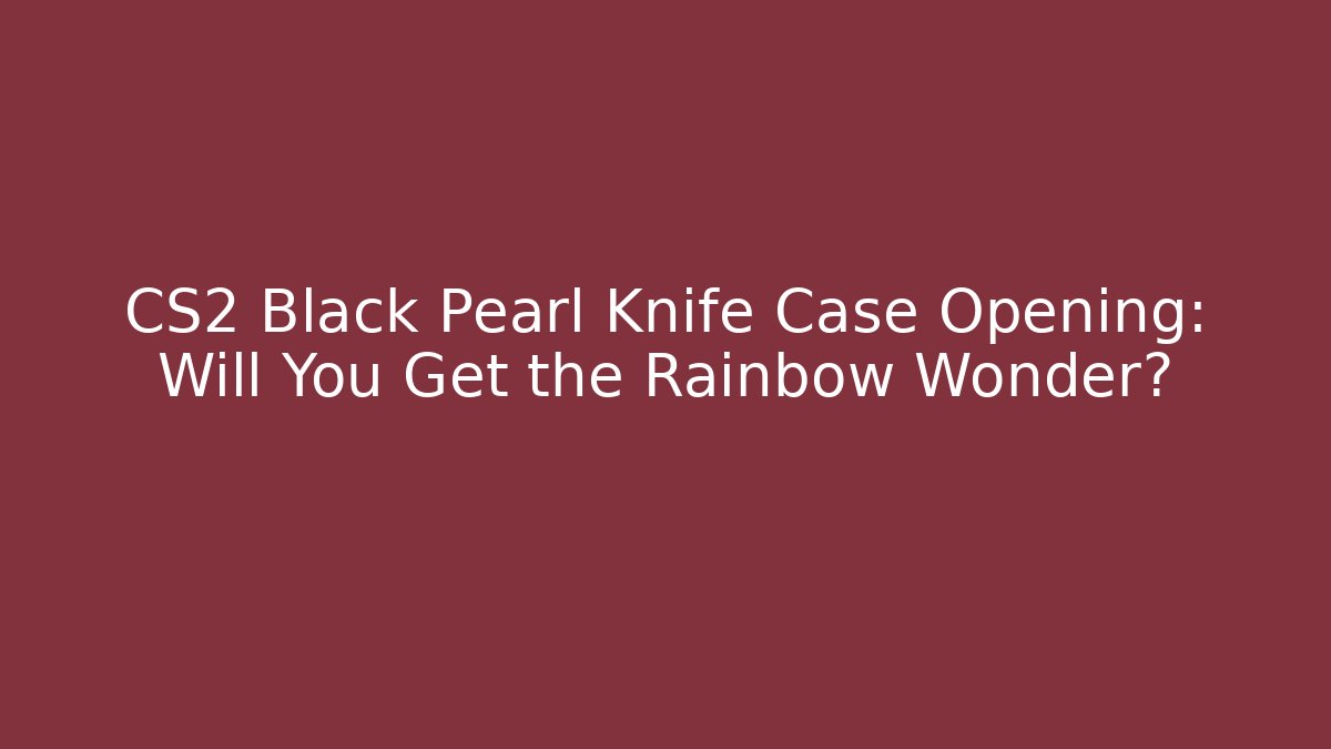 CS2 Black Pearl Knife Case Opening: Will You Get the Rainbow Wonder?