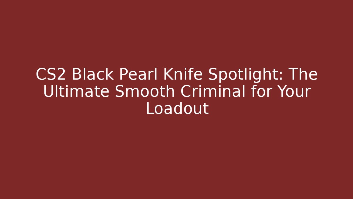 CS2 Black Pearl Knife Spotlight: The Ultimate Smooth Criminal for Your Loadout
