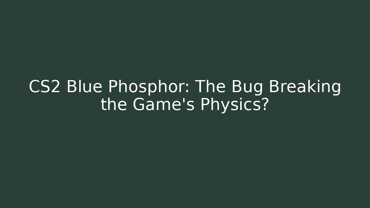 CS2 Blue Phosphor: The Bug Breaking the Game’s Physics? - Create More Assets