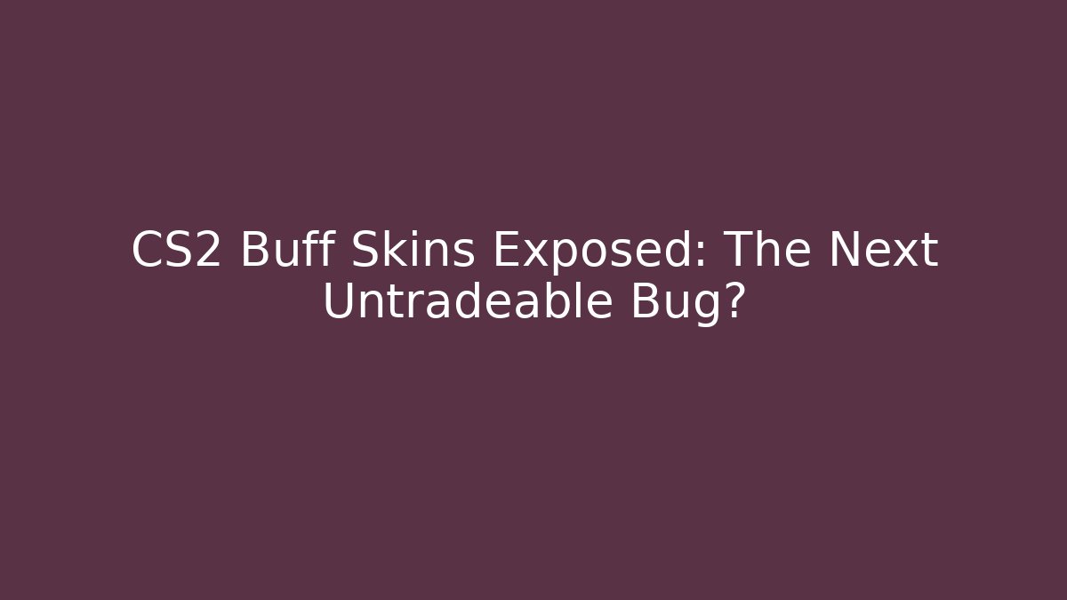 CS2 Buff Skins Exposed: The Next Untradeable Bug?