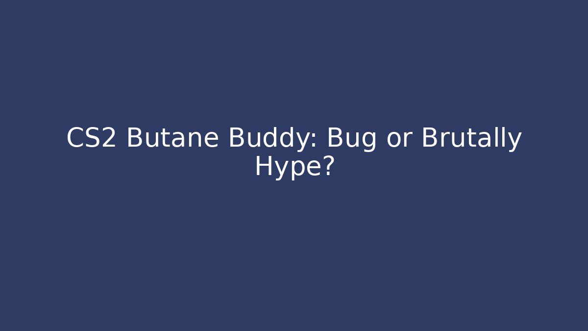 CS2 Butane Buddy: Bug or Brutally Hype?