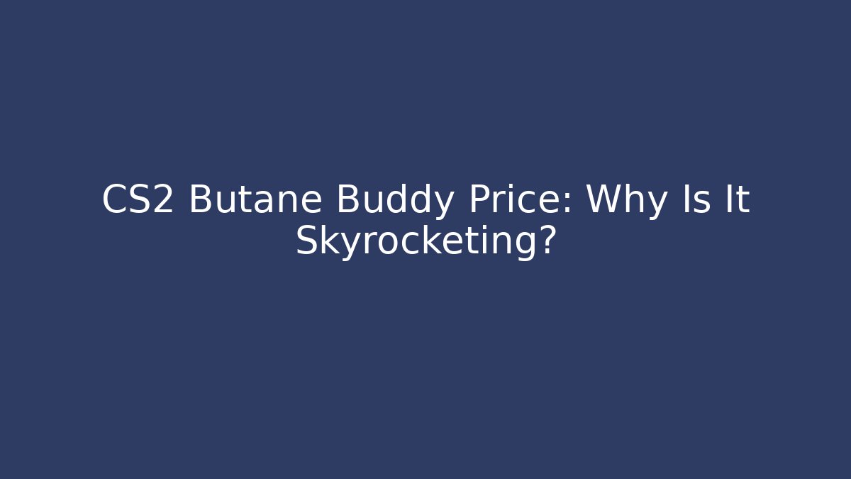 CS2 Butane Buddy Price: Why Is It Skyrocketing?