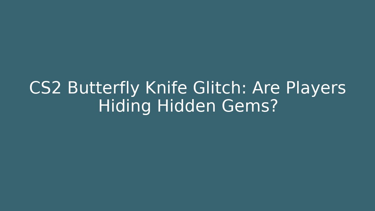 CS2 Butterfly Knife Glitch: Are Players Hiding Hidden Gems?
