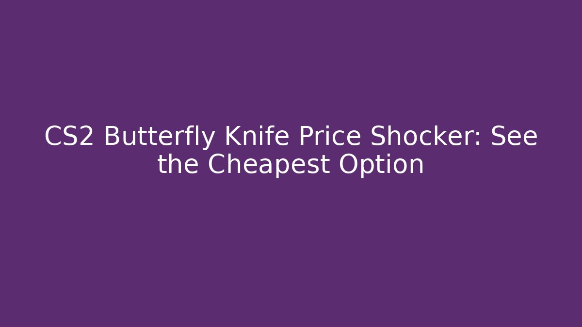 CS2 Butterfly Knife Price Shocker: See the Cheapest Option