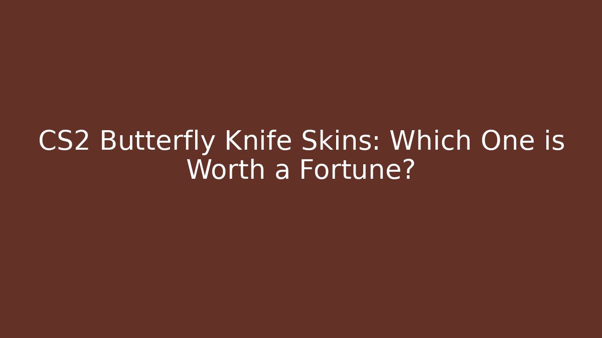 CS2 Butterfly Knife Skins: Which One is Worth a Fortune? - Create More Assets