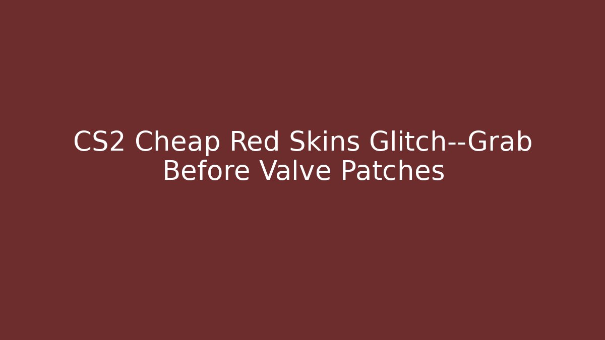 CS2 Cheap Red Skins Glitch—Grab Before Valve Patches - Create More Assets