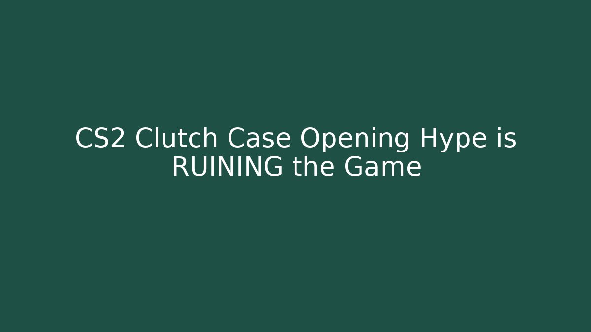 CS2 Clutch Case Opening Hype is RUINING the Game