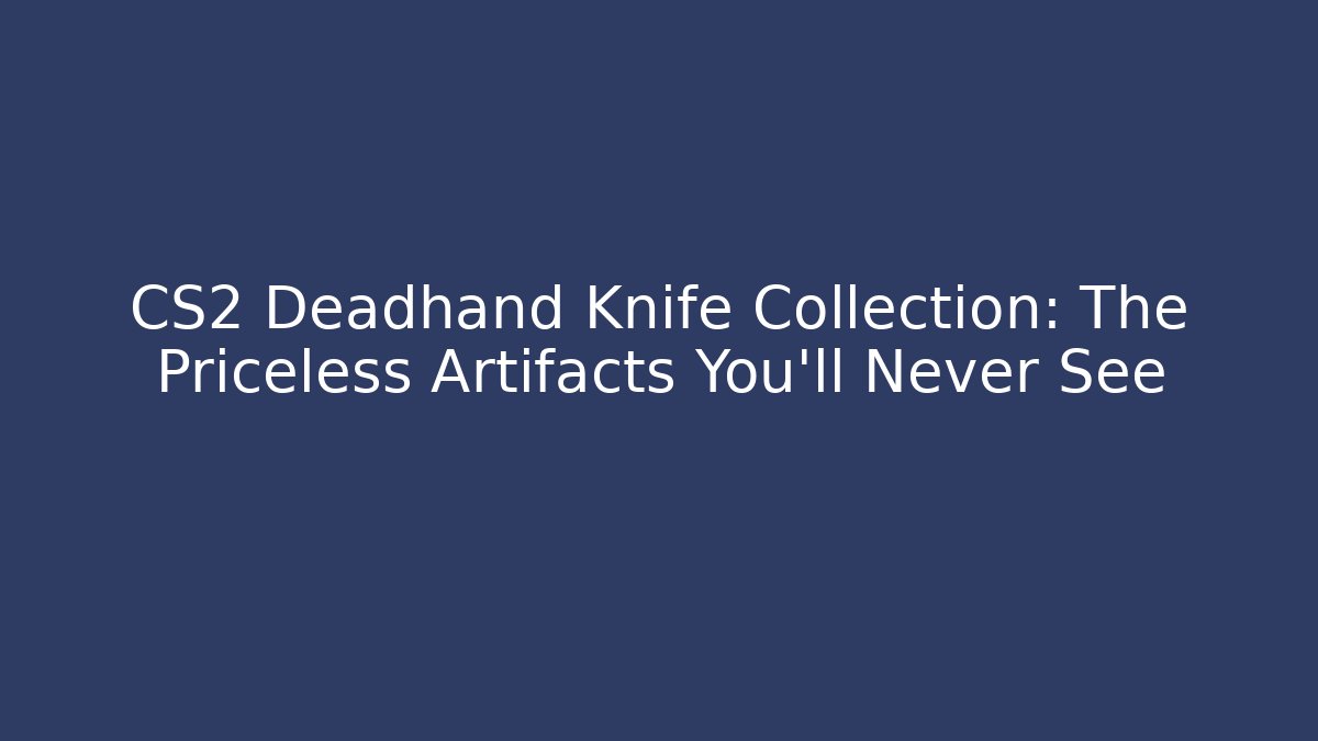 CS2 Deadhand Knife Collection: The Priceless Artifacts You'll Never See