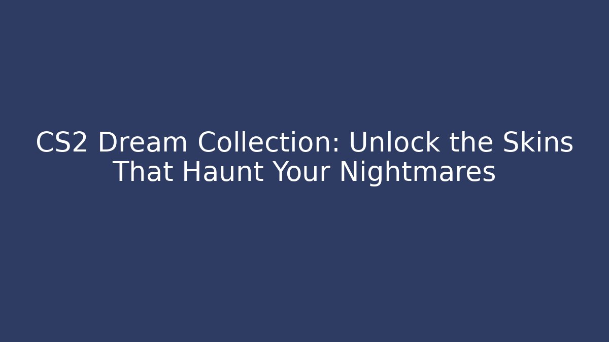 CS2 Dream Collection: Unlock the Skins That Haunt Your Nightmares