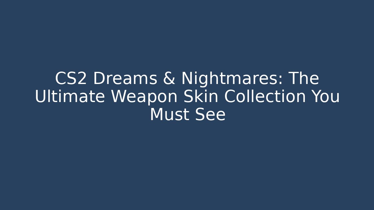 CS2 Dreams & Nightmares: The Ultimate Weapon Skin Collection You Must See