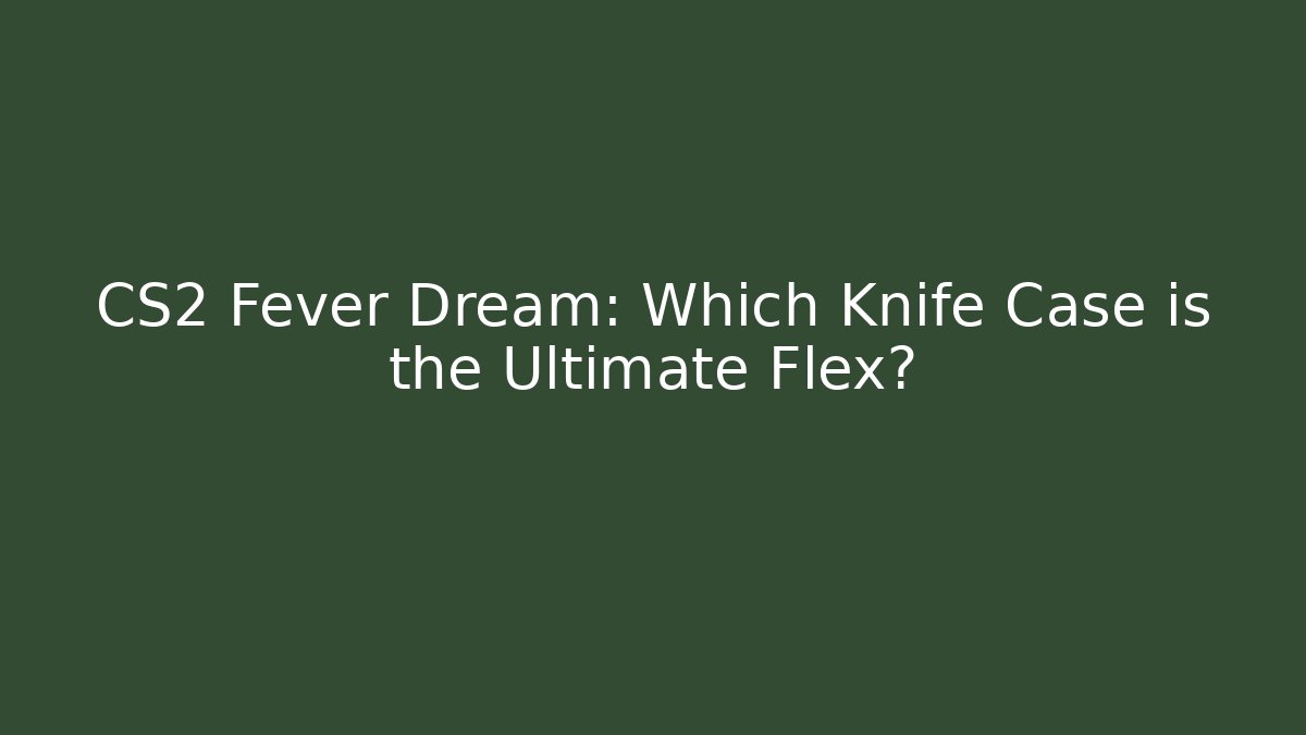 CS2 Fever Dream: Which Knife Case is the Ultimate Flex? - Create More Assets