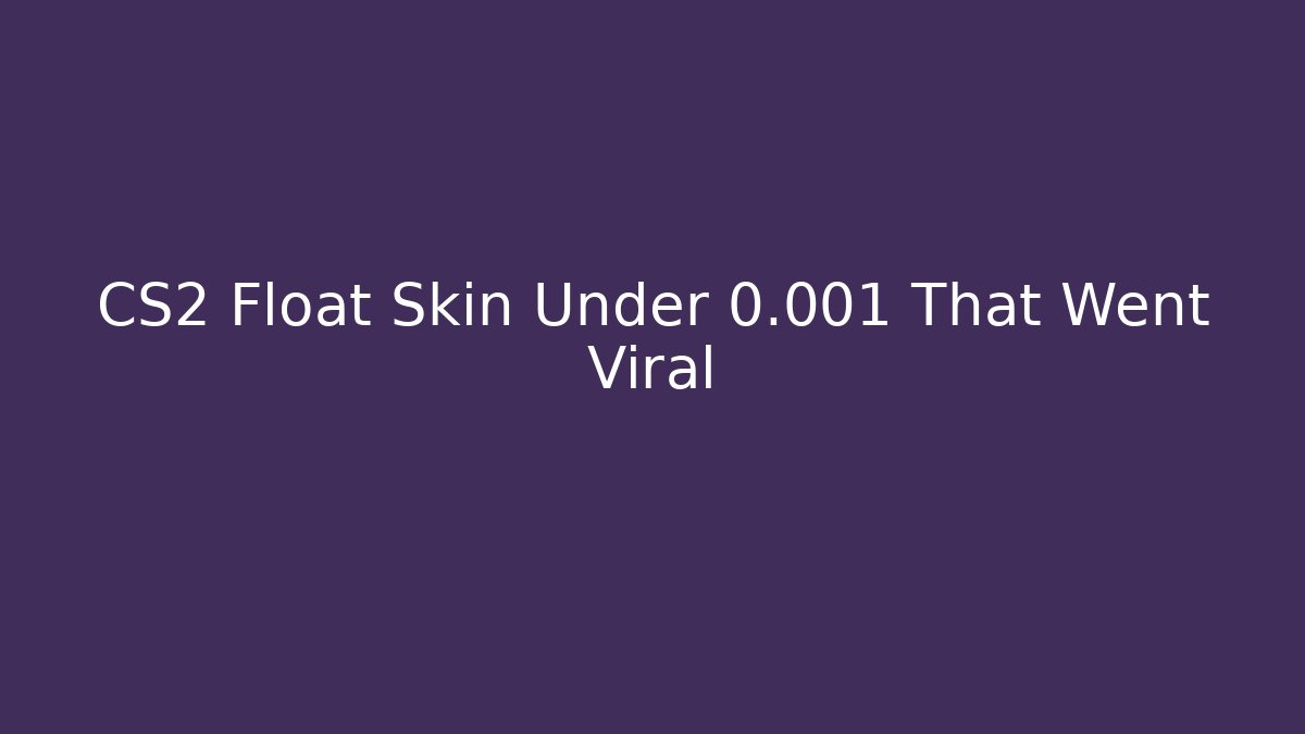 CS2 Float Skin Under 0.001 That Went Viral