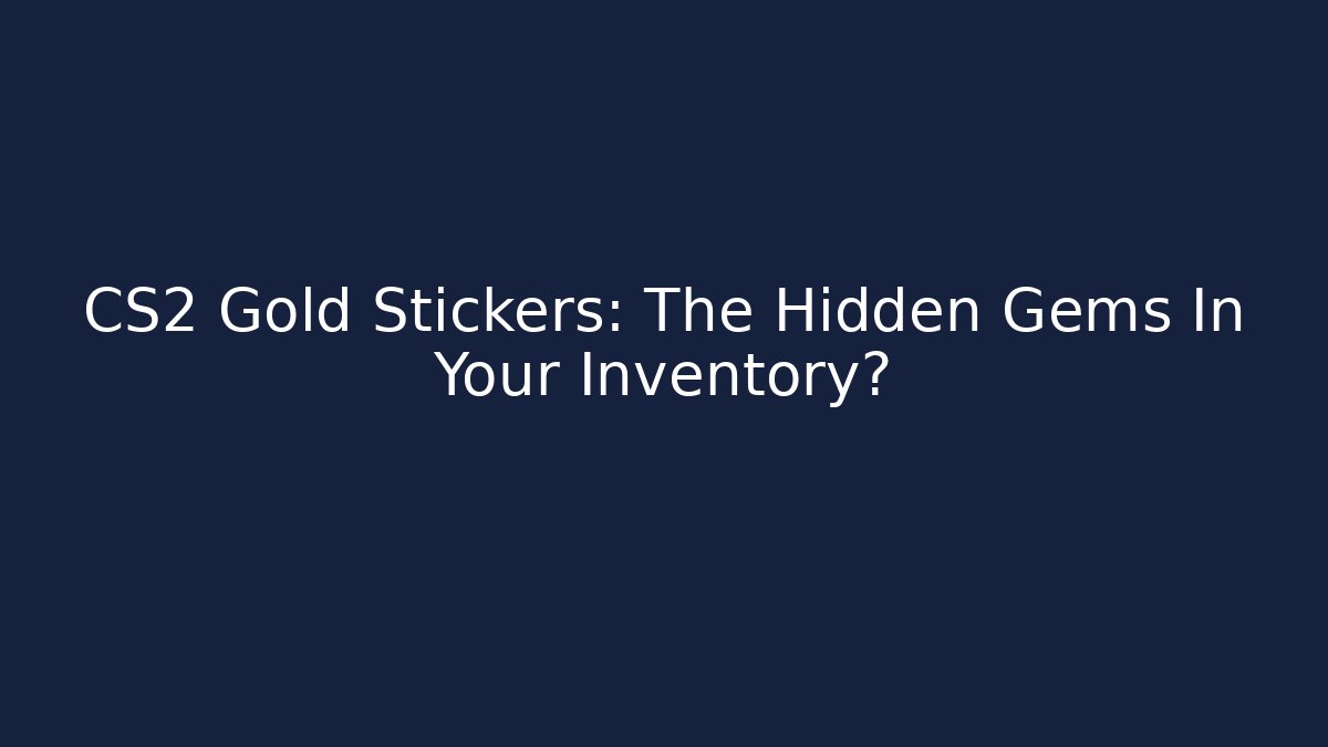 CS2 Gold Stickers: The Hidden Gems In Your Inventory?