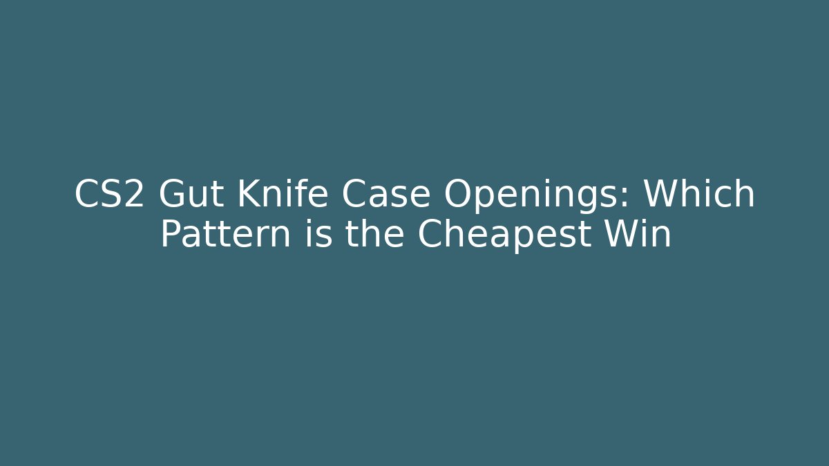 CS2 Gut Knife Case Openings: Which Pattern is the Cheapest Win