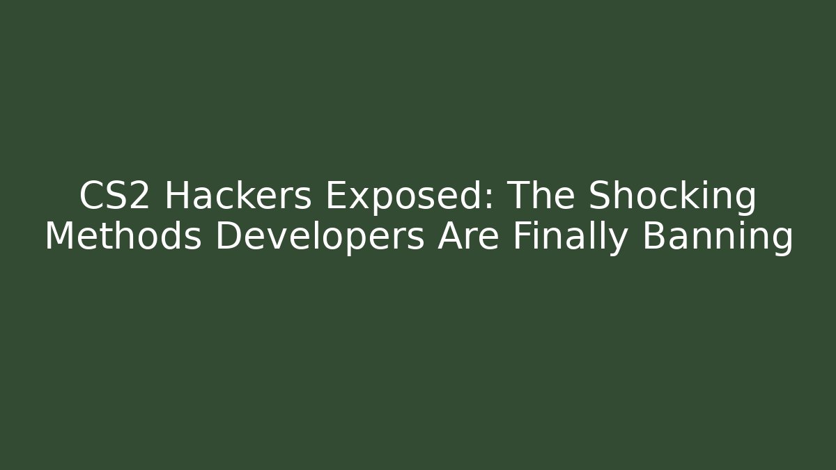 CS2 Hackers Exposed: The Shocking Methods Developers Are Finally Banning - Create More Assets