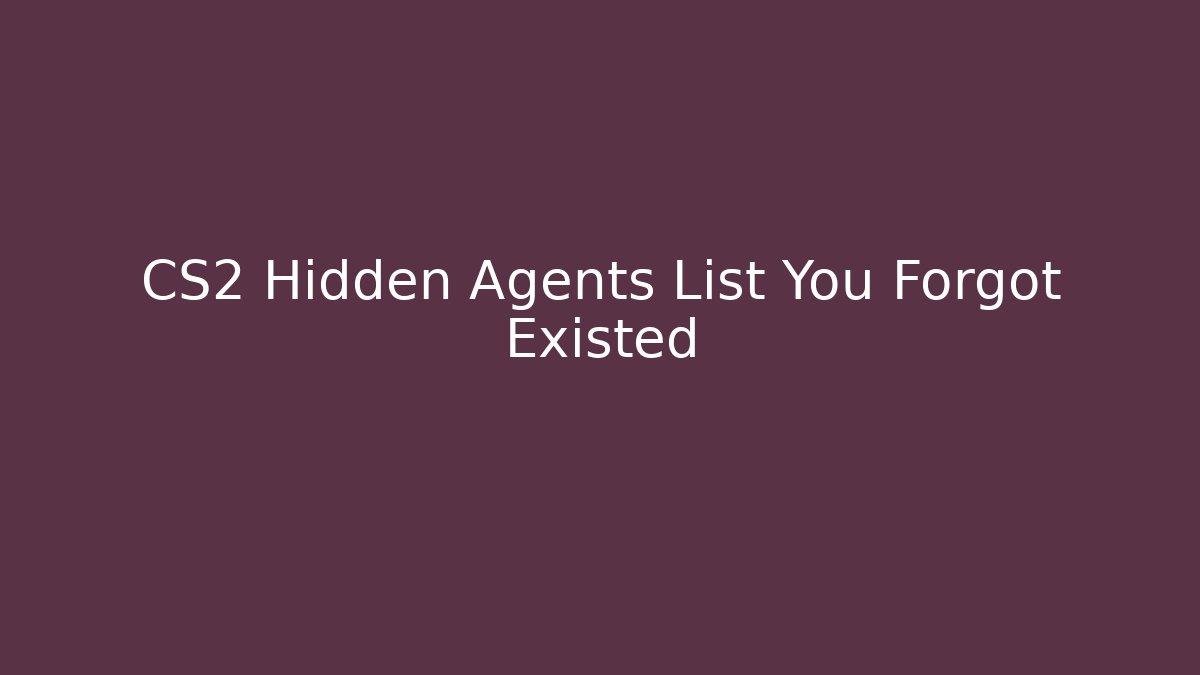 CS2 Hidden Agents List You Forgot Existed