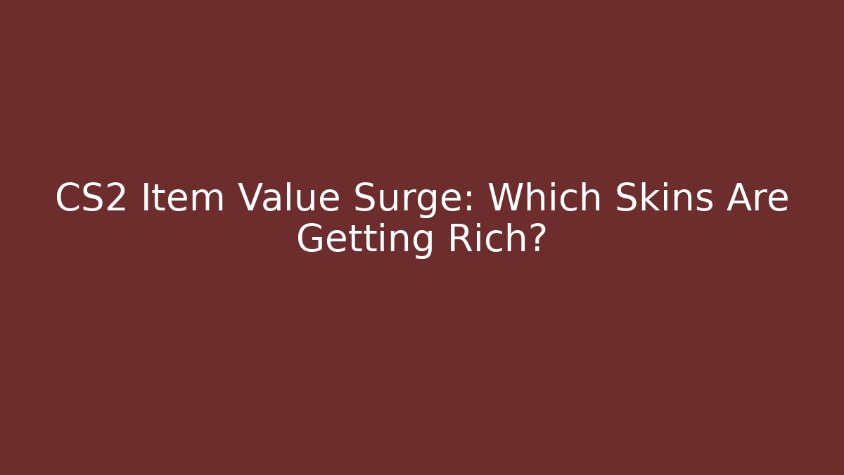 CS2 Item Value Surge: Which Skins Are Getting Rich?