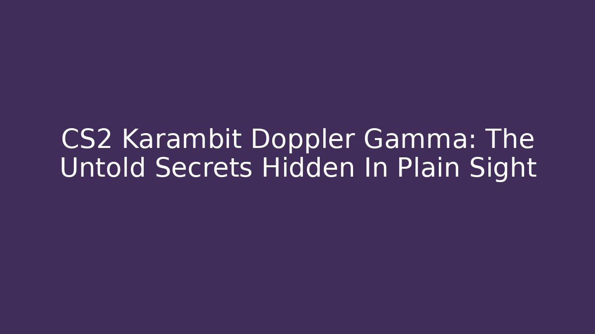 CS2 Karambit Doppler Gamma: The Untold Secrets Hidden In Plain Sight