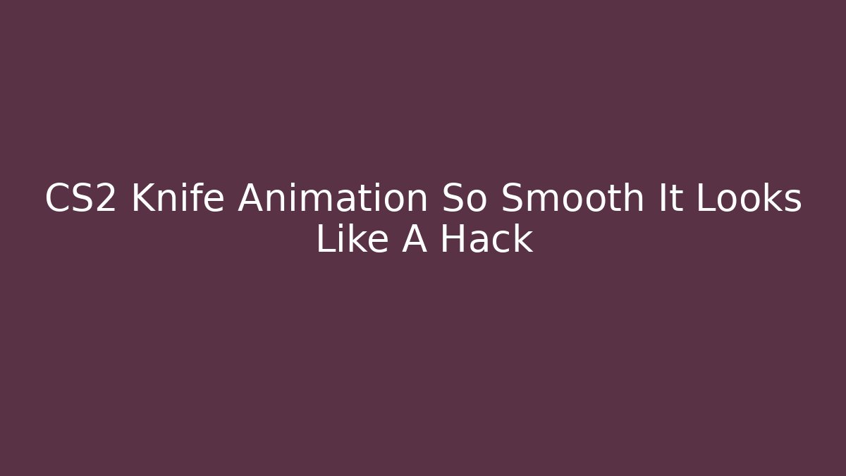 CS2 Knife Animation So Smooth It Looks Like A Hack - Create More Assets