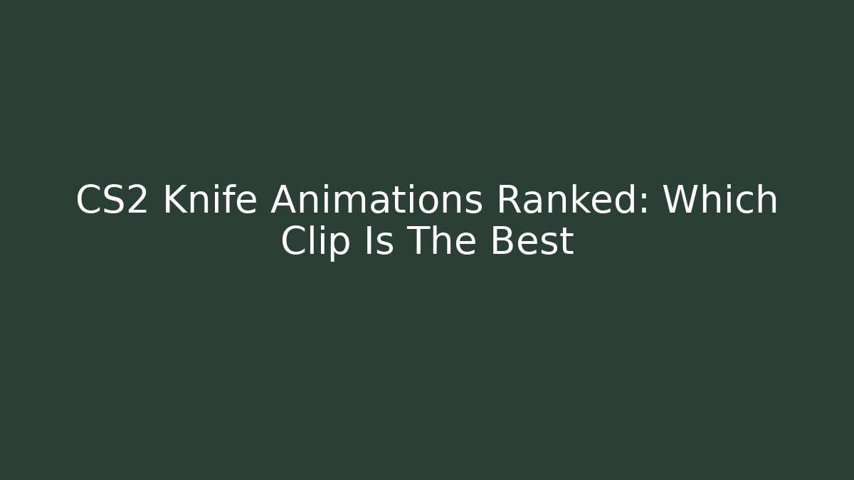 CS2 Knife Animations Ranked: Which Clip Is The Best - Create More Assets